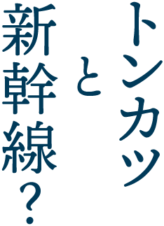 トンカツと新幹線？